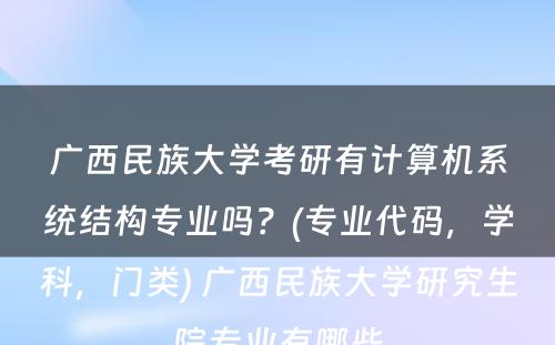 广西民族大学考研有计算机系统结构专业吗？(专业代码，学科，门类) 广西民族大学研究生院专业有哪些