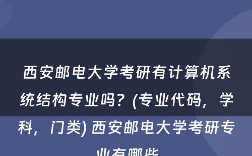 西安邮电大学考研有计算机系统结构专业吗？(专业代码，学科，门类) 西安邮电大学考研专业有哪些