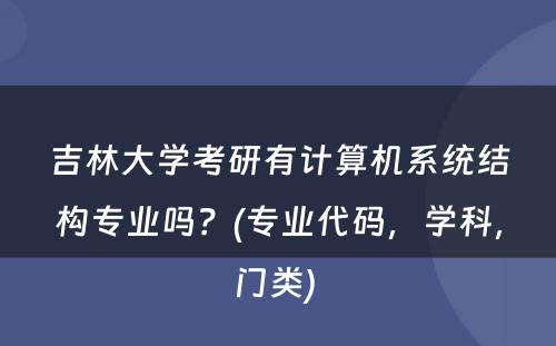 吉林大学考研有计算机系统结构专业吗？(专业代码，学科，门类) 