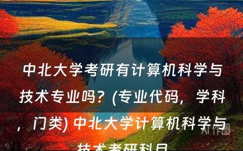 中北大学考研有计算机科学与技术专业吗？(专业代码，学科，门类) 中北大学计算机科学与技术考研科目