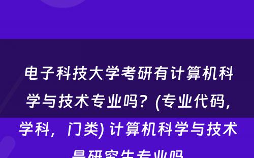 电子科技大学考研有计算机科学与技术专业吗？(专业代码，学科，门类) 计算机科学与技术是研究生专业吗