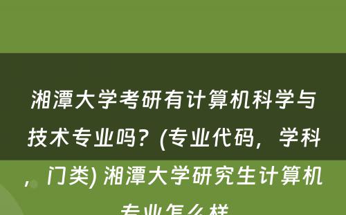 湘潭大学考研有计算机科学与技术专业吗？(专业代码，学科，门类) 湘潭大学研究生计算机专业怎么样