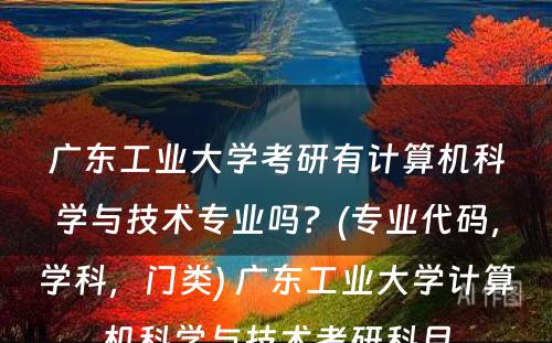 广东工业大学考研有计算机科学与技术专业吗？(专业代码，学科，门类) 广东工业大学计算机科学与技术考研科目