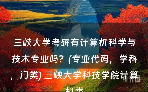 三峡大学考研有计算机科学与技术专业吗？(专业代码，学科，门类) 三峡大学科技学院计算机类