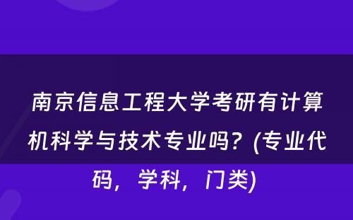 南京信息工程大学考研有计算机科学与技术专业吗？(专业代码，学科，门类) 