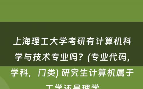 上海理工大学考研有计算机科学与技术专业吗？(专业代码，学科，门类) 研究生计算机属于工学还是理学