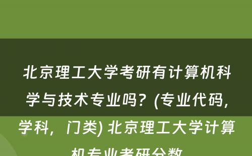 北京理工大学考研有计算机科学与技术专业吗？(专业代码，学科，门类) 北京理工大学计算机专业考研分数