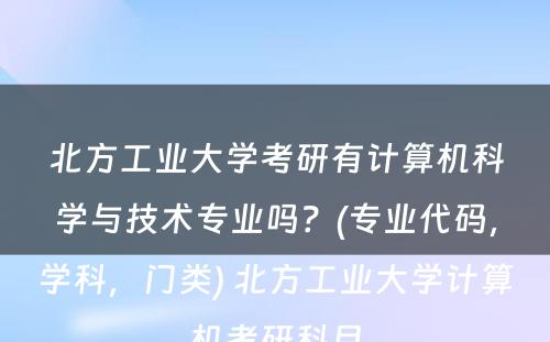 北方工业大学考研有计算机科学与技术专业吗？(专业代码，学科，门类) 北方工业大学计算机考研科目