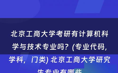 北京工商大学考研有计算机科学与技术专业吗？(专业代码，学科，门类) 北京工商大学研究生专业有哪些