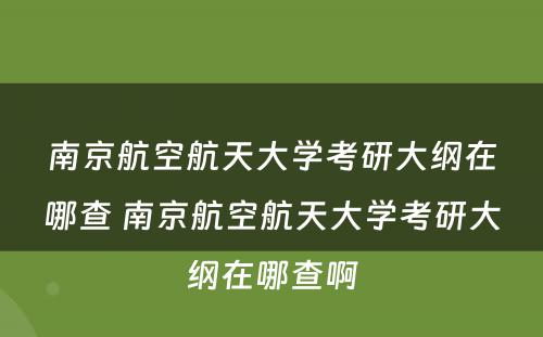 南京航空航天大学考研大纲在哪查 南京航空航天大学考研大纲在哪查啊