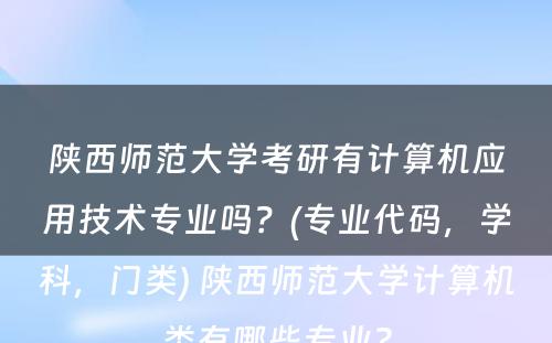 陕西师范大学考研有计算机应用技术专业吗？(专业代码，学科，门类) 陕西师范大学计算机类有哪些专业?