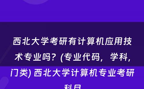 西北大学考研有计算机应用技术专业吗？(专业代码，学科，门类) 西北大学计算机专业考研科目