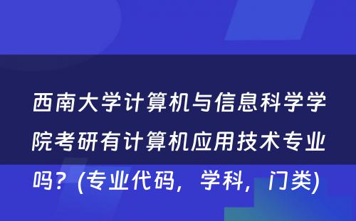 西南大学计算机与信息科学学院考研有计算机应用技术专业吗？(专业代码，学科，门类) 