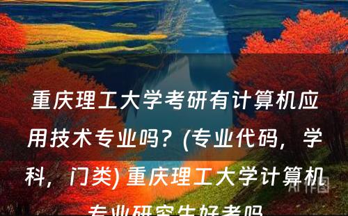 重庆理工大学考研有计算机应用技术专业吗？(专业代码，学科，门类) 重庆理工大学计算机专业研究生好考吗