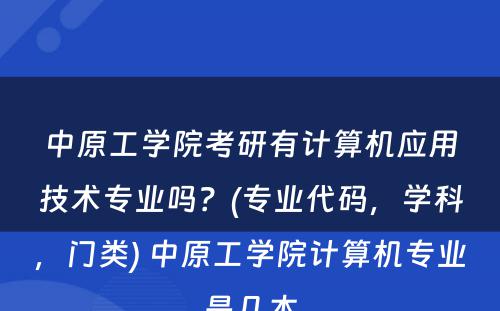 中原工学院考研有计算机应用技术专业吗？(专业代码，学科，门类) 中原工学院计算机专业是几本