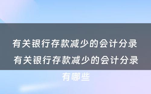 有关银行存款减少的会计分录 有关银行存款减少的会计分录有哪些