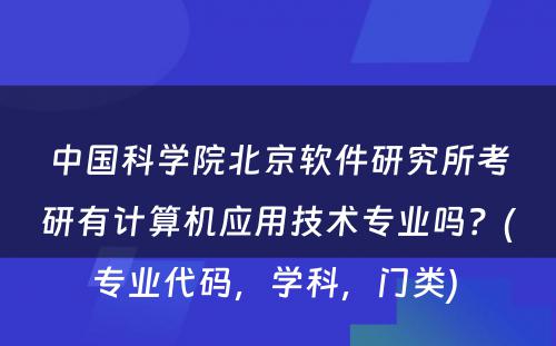 中国科学院北京软件研究所考研有计算机应用技术专业吗？(专业代码，学科，门类) 