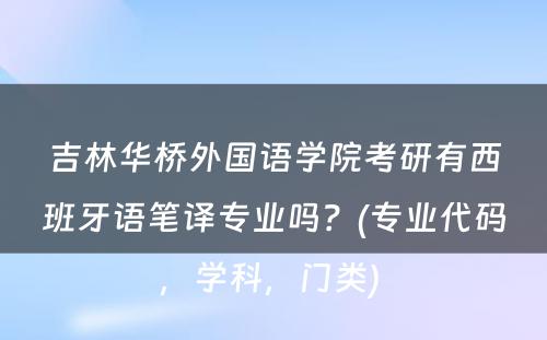 吉林华桥外国语学院考研有西班牙语笔译专业吗？(专业代码，学科，门类) 