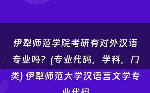 伊犁师范学院考研有对外汉语专业吗？(专业代码，学科，门类) 伊犁师范大学汉语言文学专业代码