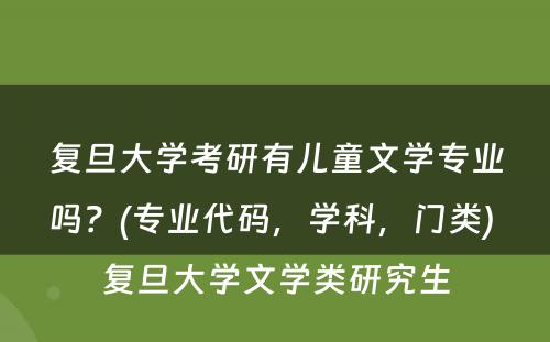 复旦大学考研有儿童文学专业吗？(专业代码，学科，门类) 复旦大学文学类研究生