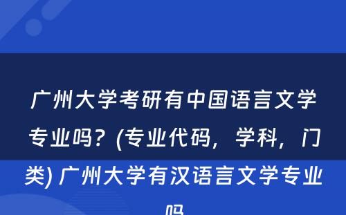 广州大学考研有中国语言文学专业吗？(专业代码，学科，门类) 广州大学有汉语言文学专业吗