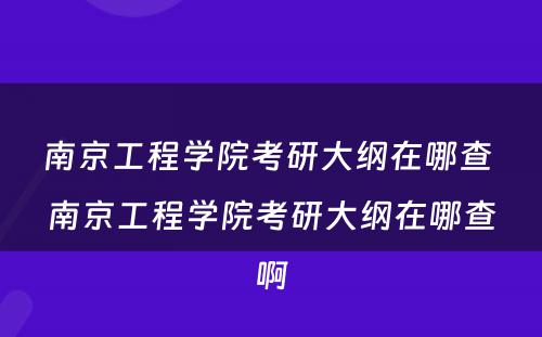 南京工程学院考研大纲在哪查 南京工程学院考研大纲在哪查啊