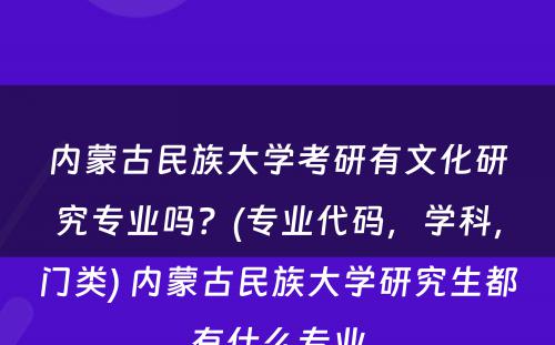 内蒙古民族大学考研有文化研究专业吗？(专业代码，学科，门类) 内蒙古民族大学研究生都有什么专业