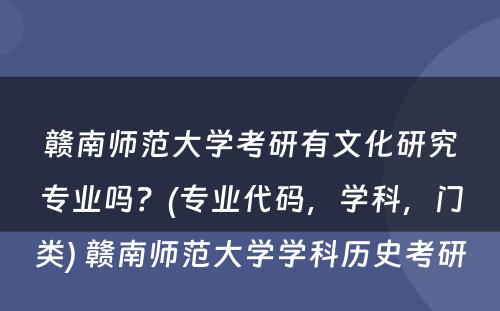 赣南师范大学考研有文化研究专业吗？(专业代码，学科，门类) 赣南师范大学学科历史考研