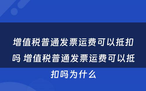 增值税普通发票运费可以抵扣吗 增值税普通发票运费可以抵扣吗为什么