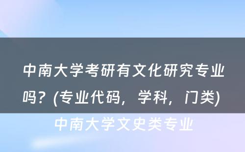 中南大学考研有文化研究专业吗？(专业代码，学科，门类) 中南大学文史类专业