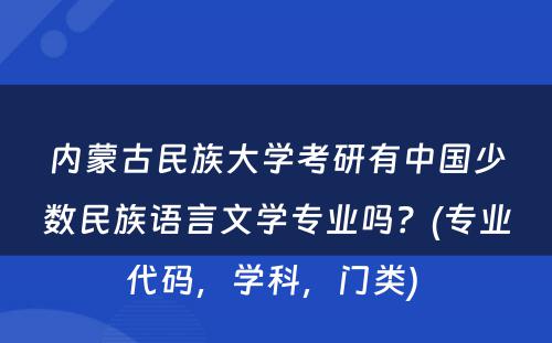 内蒙古民族大学考研有中国少数民族语言文学专业吗？(专业代码，学科，门类) 