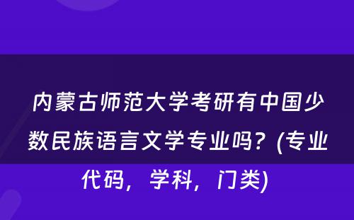 内蒙古师范大学考研有中国少数民族语言文学专业吗？(专业代码，学科，门类) 