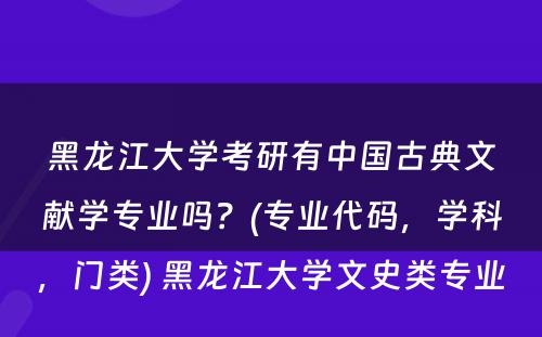 黑龙江大学考研有中国古典文献学专业吗？(专业代码，学科，门类) 黑龙江大学文史类专业