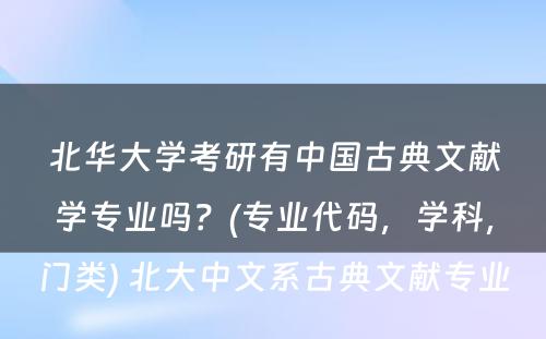 北华大学考研有中国古典文献学专业吗？(专业代码，学科，门类) 北大中文系古典文献专业