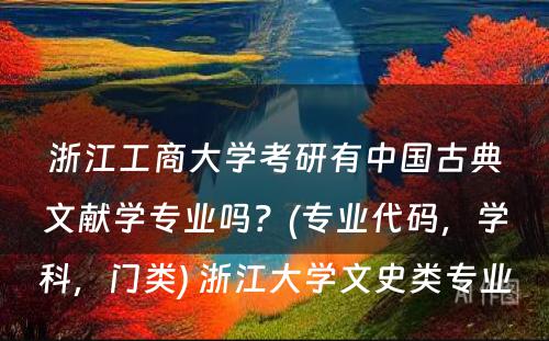 浙江工商大学考研有中国古典文献学专业吗？(专业代码，学科，门类) 浙江大学文史类专业