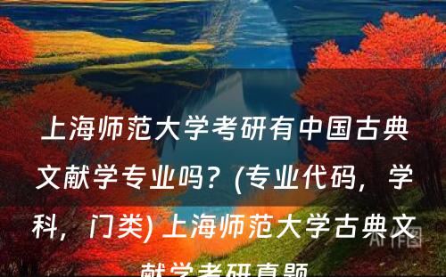 上海师范大学考研有中国古典文献学专业吗？(专业代码，学科，门类) 上海师范大学古典文献学考研真题