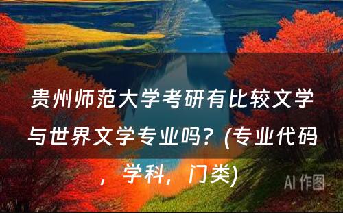 贵州师范大学考研有比较文学与世界文学专业吗？(专业代码，学科，门类) 