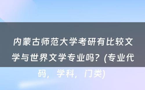 内蒙古师范大学考研有比较文学与世界文学专业吗？(专业代码，学科，门类) 