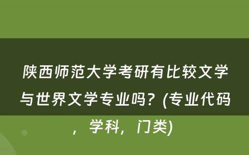 陕西师范大学考研有比较文学与世界文学专业吗？(专业代码，学科，门类) 