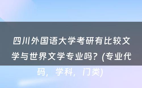 四川外国语大学考研有比较文学与世界文学专业吗？(专业代码，学科，门类) 