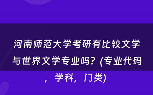 河南师范大学考研有比较文学与世界文学专业吗？(专业代码，学科，门类) 