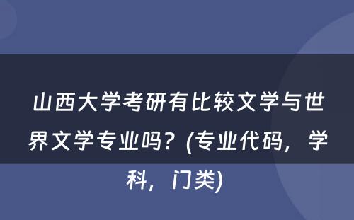 山西大学考研有比较文学与世界文学专业吗？(专业代码，学科，门类) 