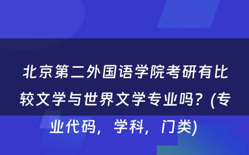 北京第二外国语学院考研有比较文学与世界文学专业吗？(专业代码，学科，门类) 