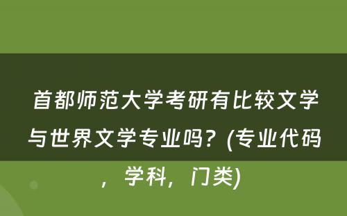 首都师范大学考研有比较文学与世界文学专业吗？(专业代码，学科，门类) 