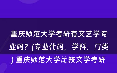 重庆师范大学考研有文艺学专业吗？(专业代码，学科，门类) 重庆师范大学比较文学考研