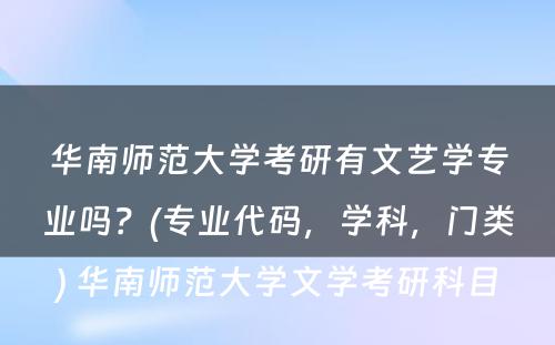 华南师范大学考研有文艺学专业吗？(专业代码，学科，门类) 华南师范大学文学考研科目