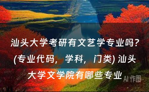 汕头大学考研有文艺学专业吗？(专业代码，学科，门类) 汕头大学文学院有哪些专业