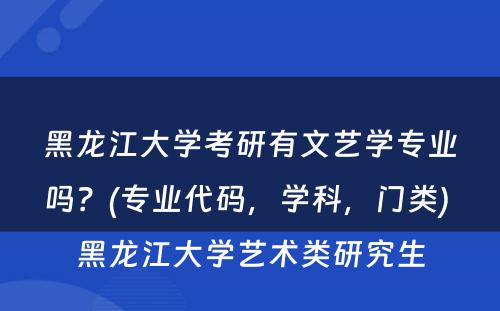 黑龙江大学考研有文艺学专业吗？(专业代码，学科，门类) 黑龙江大学艺术类研究生