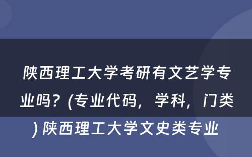 陕西理工大学考研有文艺学专业吗？(专业代码，学科，门类) 陕西理工大学文史类专业