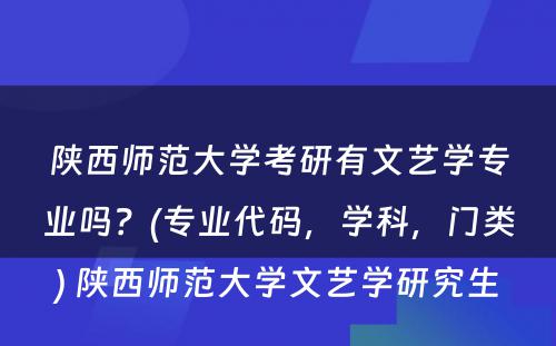 陕西师范大学考研有文艺学专业吗？(专业代码，学科，门类) 陕西师范大学文艺学研究生